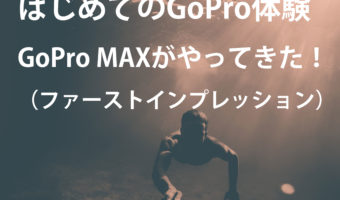 はじめてのGoPro体験　GoPro MAXがやってきた！（ファーストインプレッション）